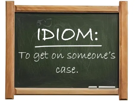 english idiom to get on someone’s case