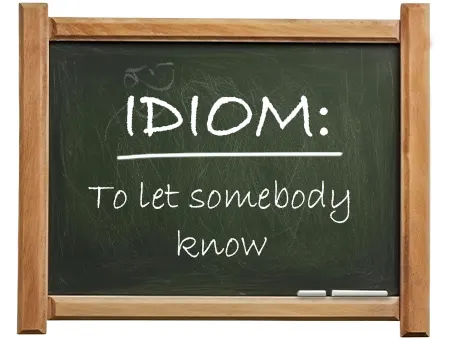 english idiom to let somebody know