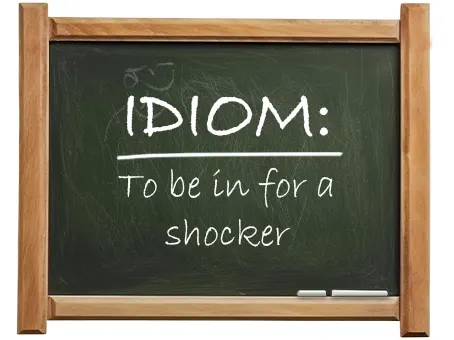 english idiom to be in for a shocker