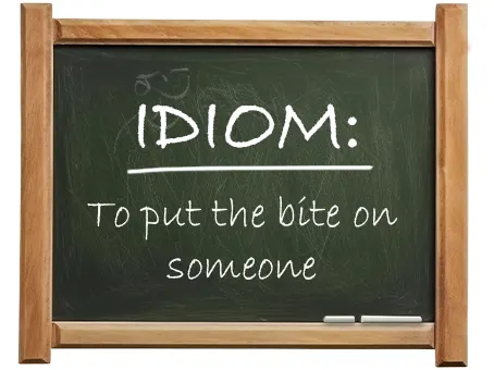 english idiom to put the bite on someone