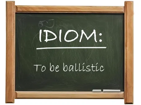 english idiom to be ballistic